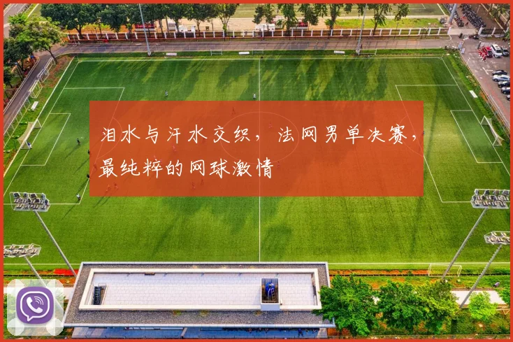 泪水与汗水交织，法网男单决赛，最纯粹的网球激情