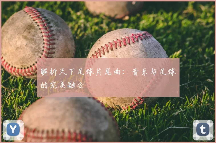 解析天下足球片尾曲：音乐与足球的完美融合