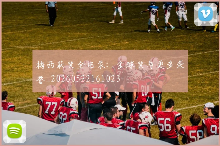 梅西获奖全记录：金球奖与更多荣誉_20260522161023