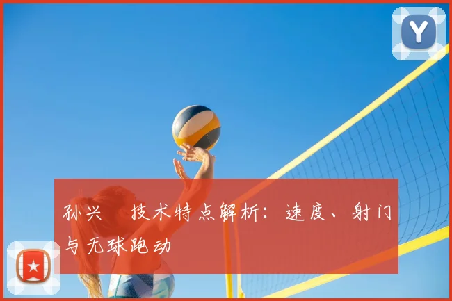 孙兴慜技术特点解析：速度、射门与无球跑动