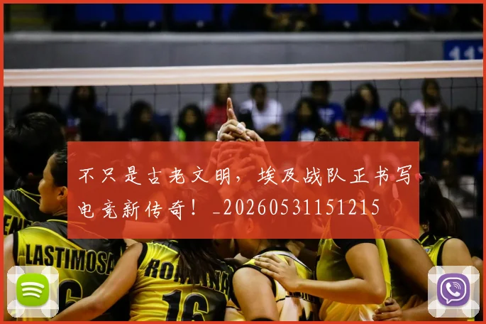 不只是古老文明，埃及战队正书写电竞新传奇！_20260531151215