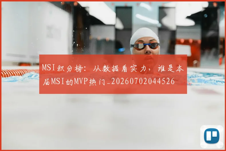 MSI积分榜：从数据看实力，谁是本届MSI的MVP热门_20260702044526