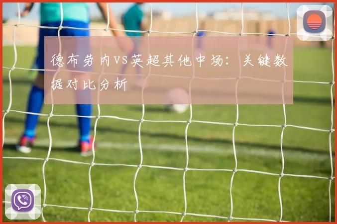 德布劳内vs英超其他中场：关键数据对比分析