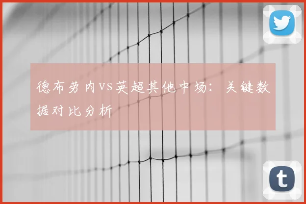 德布劳内vs英超其他中场：关键数据对比分析