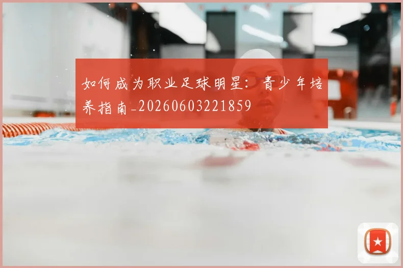 如何成为职业足球明星：青少年培养指南_20260603221859