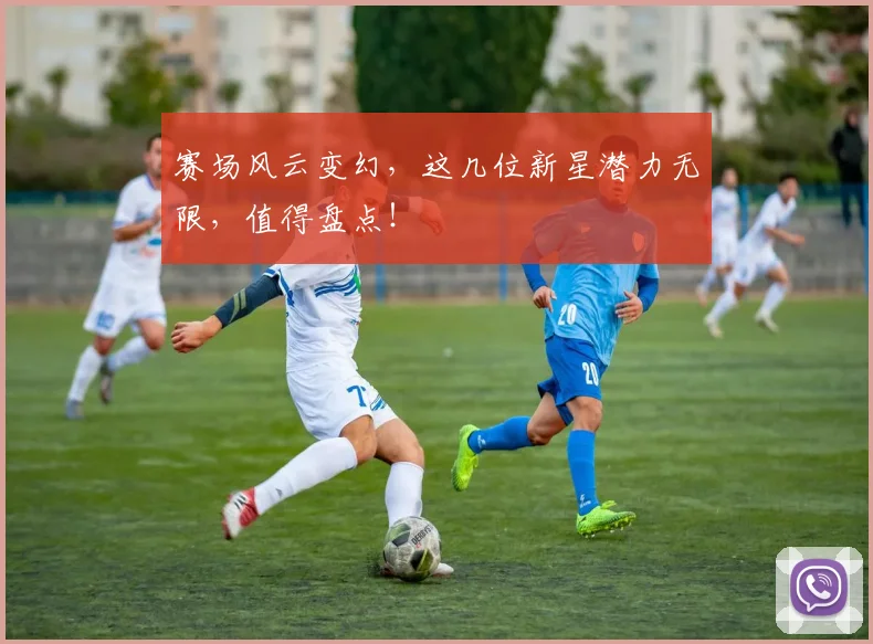 赛场风云变幻，这几位新星潜力无限，值得盘点！