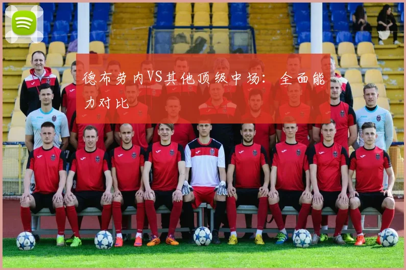 德布劳内VS其他顶级中场：全面能力对比