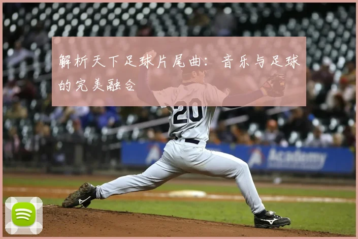 解析天下足球片尾曲：音乐与足球的完美融合