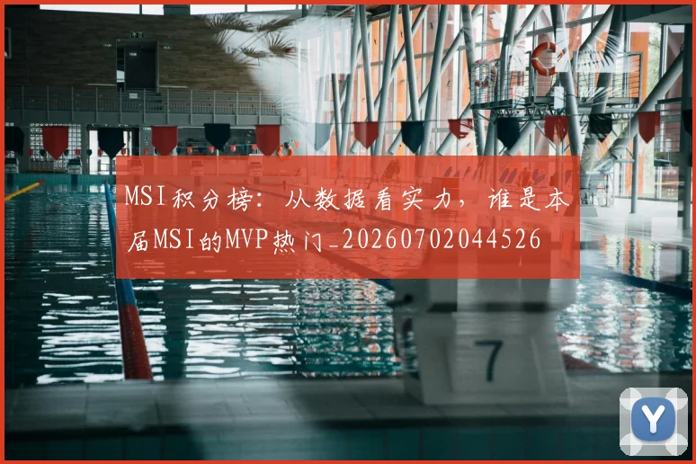 MSI积分榜：从数据看实力，谁是本届MSI的MVP热门_20260702044526