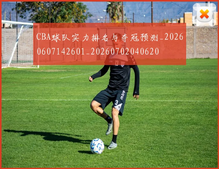 CBA球队实力排名与夺冠预测_20260607142601_20260702040620