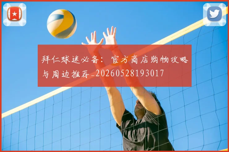 拜仁球迷必备：官方商店购物攻略与周边推荐_20260528193017