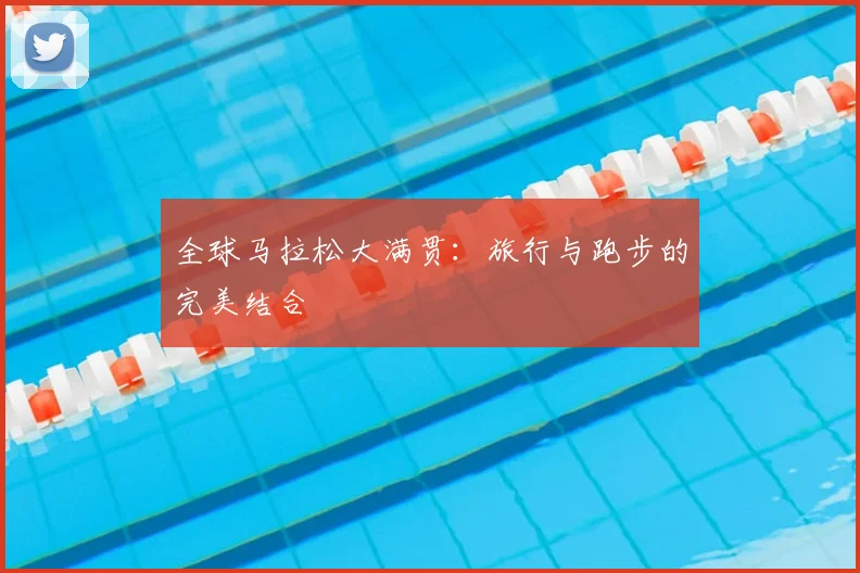 全球马拉松大满贯：旅行与跑步的完美结合